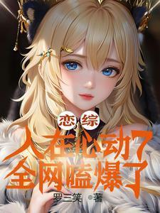 恋综:误入心动7,女嘉宾全沦陷