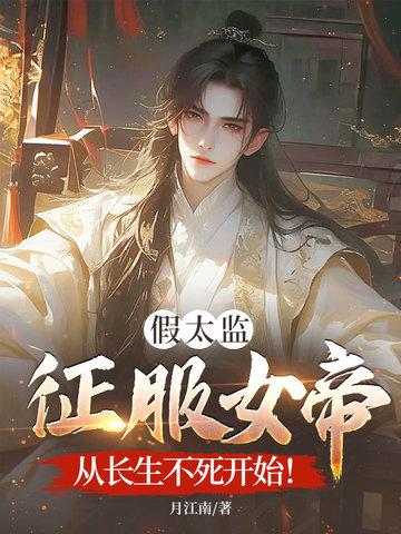 假太监征服女帝，从长生不死开始！