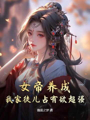 女帝养成，我家徒儿占有欲超强！