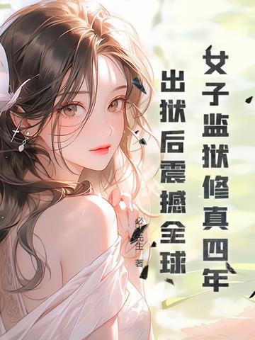 女子监狱修真四年,出狱后震撼全球!